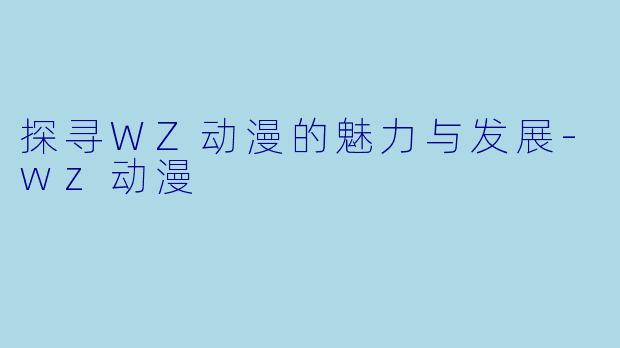 探寻WZ动漫的魅力与发展