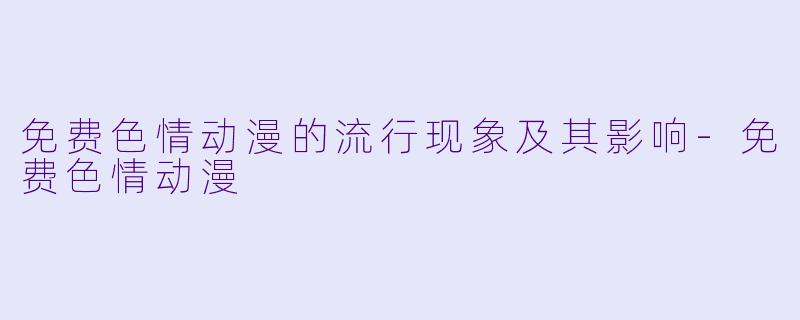 免费色情动漫的流行现象及其影响-免费色情动漫