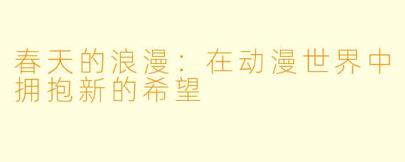 春天的浪漫：在动漫世界中拥抱新的希望