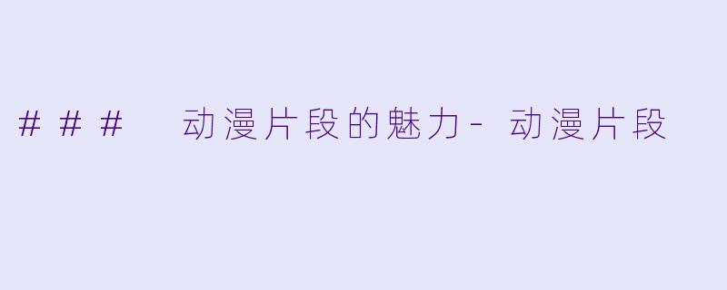 ### 动漫片段的魅力