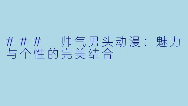 ### 帅气男头动漫：魅力与个性的完美结合