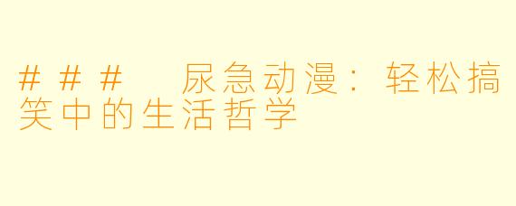 ### 尿急动漫：轻松搞笑中的生活哲学