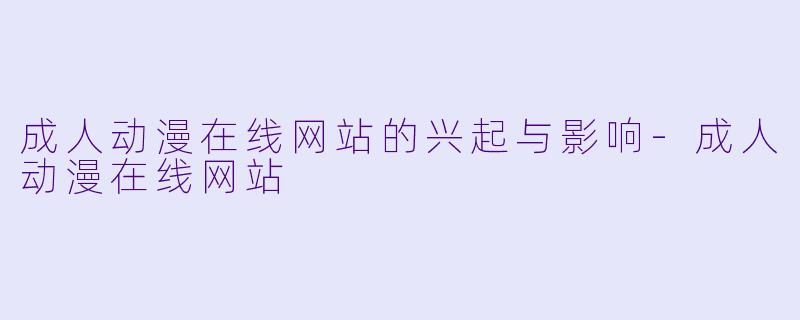 成人动漫在线网站的兴起与影响