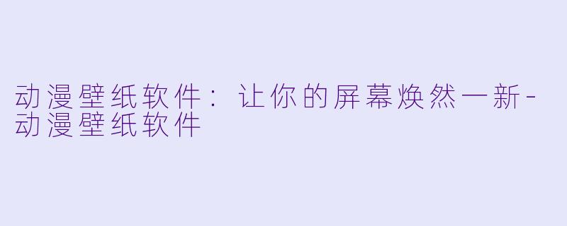 动漫壁纸软件：让你的屏幕焕然一新-动漫壁纸软件