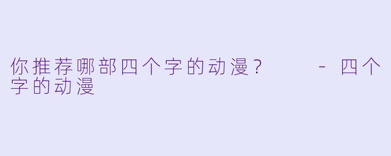 你推荐哪部四个字的动漫？  