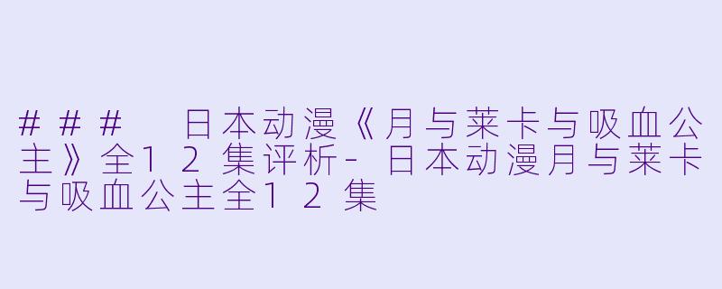 ### 日本动漫《月与莱卡与吸血公主》全12集评析