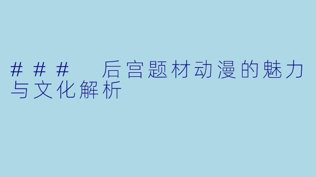 ### 后宫题材动漫的魅力与文化解析