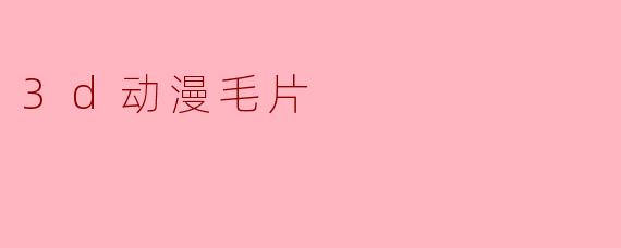 3d动漫毛片