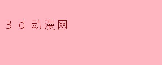 探索3D动漫网的魅力与发展