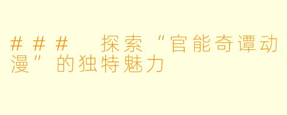 ### 探索“官能奇谭动漫”的独特魅力