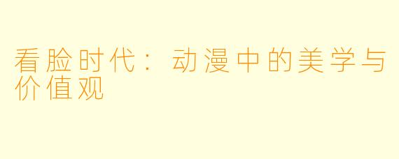 看脸时代：动漫中的美学与价值观