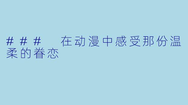 ### 在动漫中感受那份温柔的眷恋