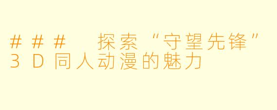 ### 探索“守望先锋”3D同人动漫的魅力