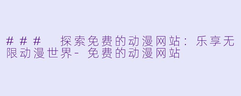 ### 探索免费的动漫网站：乐享无限动漫世界-免费的动漫网站