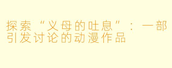探索“义母的吐息”：一部引发讨论的动漫作品