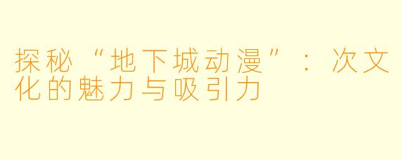 探秘“地下城动漫”：次文化的魅力与吸引力