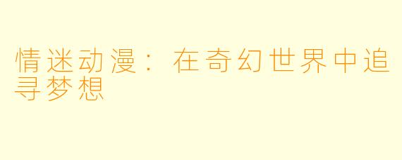 情迷动漫：在奇幻世界中追寻梦想