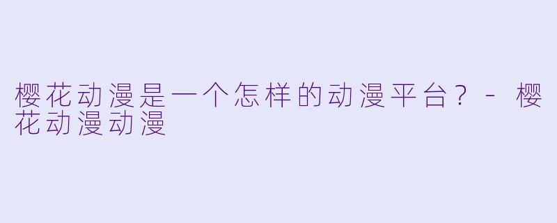 樱花动漫是一个怎样的动漫平台?