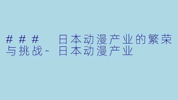 ### 日本动漫产业的繁荣与挑战-日本动漫产业