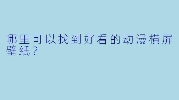 哪里可以找到好看的动漫横屏壁纸?