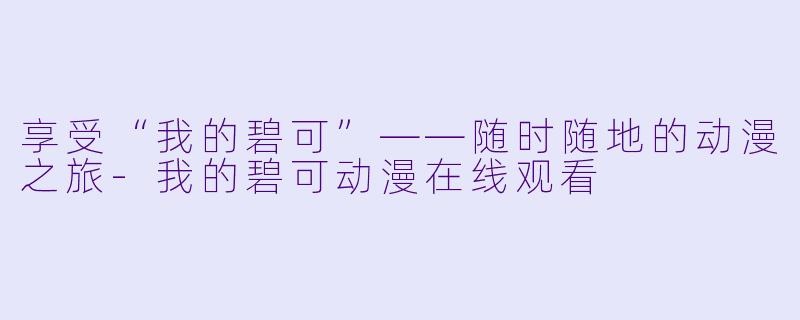 享受“我的碧可”——随时随地的动漫之旅-我的碧可动漫在线观看