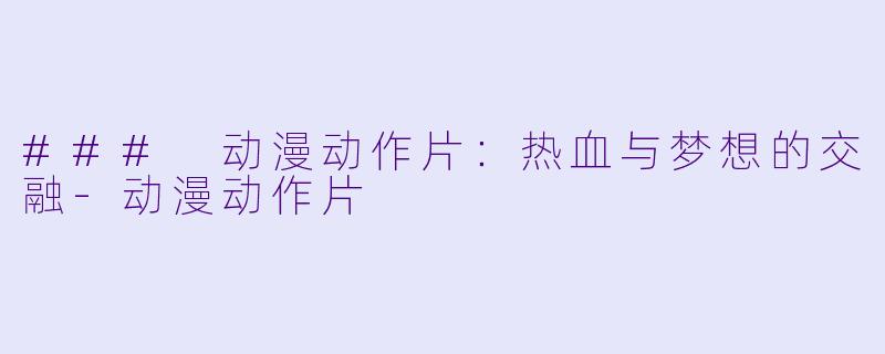 ### 动漫动作片：热血与梦想的交融-动漫动作片