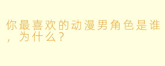 你最喜欢的动漫男角色是谁，为什么？