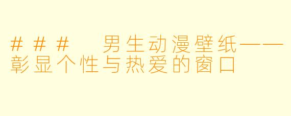 ### 男生动漫壁纸——彰显个性与热爱的窗口