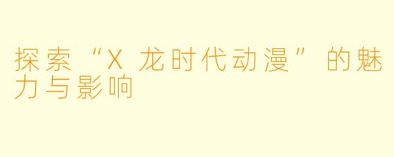 探索“X龙时代动漫”的魅力与影响