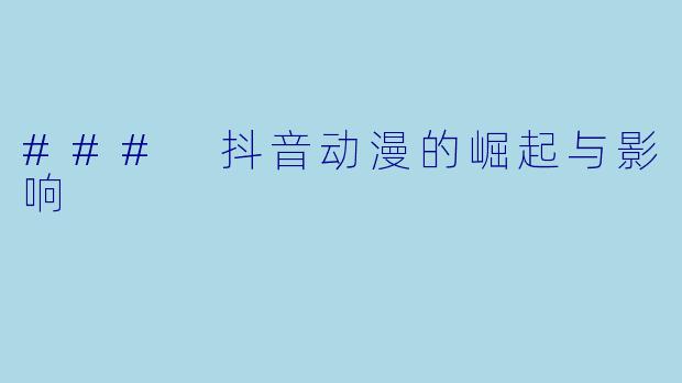 ### 抖音动漫的崛起与影响