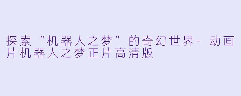 探索“机器人之梦”的奇幻世界-动画片机器人之梦正片高清版