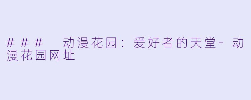 ### 动漫花园：爱好者的天堂-动漫花园网址