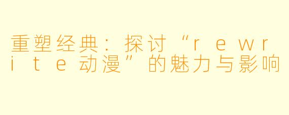 重塑经典：探讨“rewrite动漫”的魅力与影响