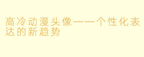 高冷动漫头像——个性化表达的新趋势