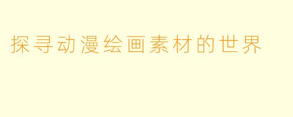 探寻动漫绘画素材的世界