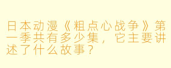 日本动漫《粗点心战争》第一季共有多少集,它主要讲述了什么故事?