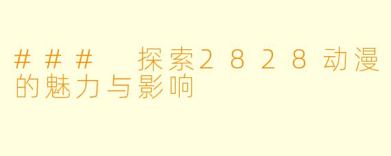 ### 探索2828动漫的魅力与影响