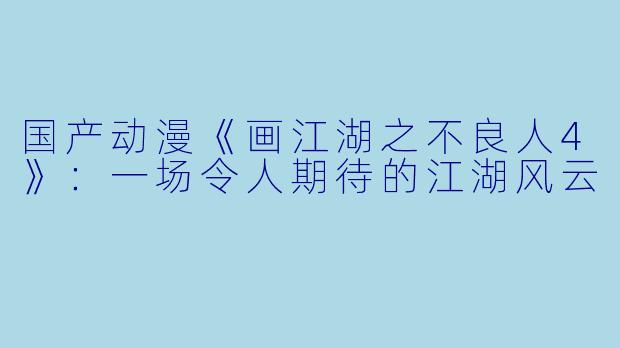 国产动漫《画江湖之不良人4》：一场令人期待的江湖风云
