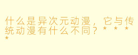 什么是异次元动漫,它与传统动漫有什么不同?****