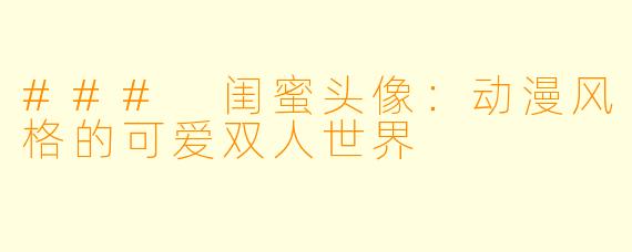 ### 闺蜜头像：动漫风格的可爱双人世界