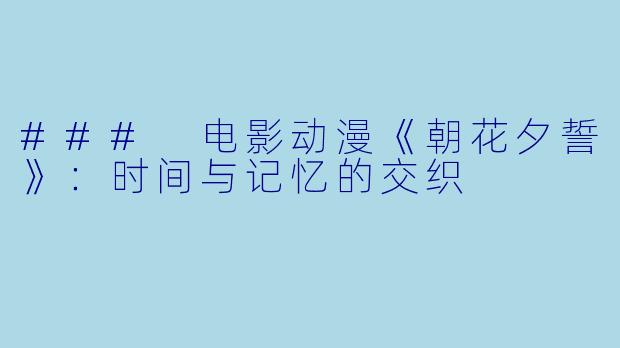 ### 电影动漫《朝花夕誓》：时间与记忆的交织