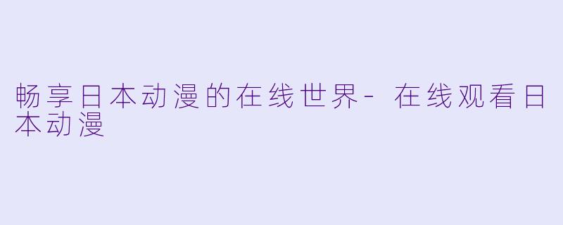 畅享日本动漫的在线世界