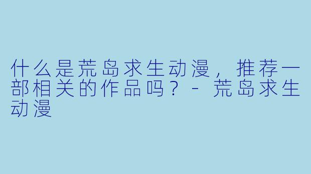 什么是荒岛求生动漫,推荐一部相关的作品吗?