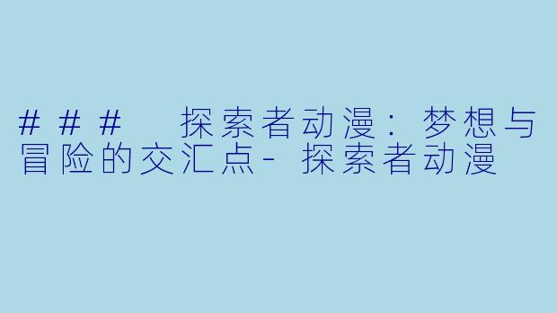### 探索者动漫:梦想与冒险的交汇点