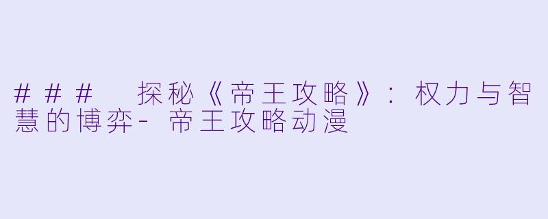 ### 探秘《帝王攻略》：权力与智慧的博弈-帝王攻略动漫