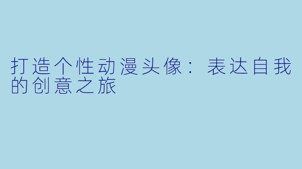 打造个性动漫头像：表达自我的创意之旅