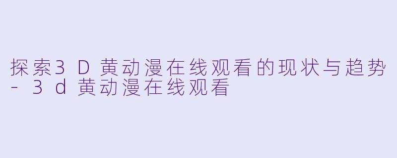 探索3D黄动漫在线观看的现状与趋势-3d黄动漫在线观看