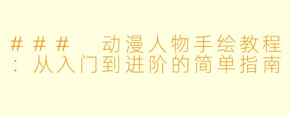 ### 动漫人物手绘教程：从入门到进阶的简单指南