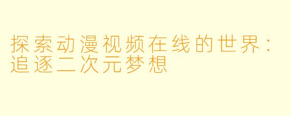 探索动漫视频在线的世界：追逐二次元梦想