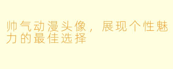 帅气动漫头像，展现个性魅力的最佳选择